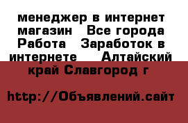 менеджер в интернет магазин - Все города Работа » Заработок в интернете   . Алтайский край,Славгород г.